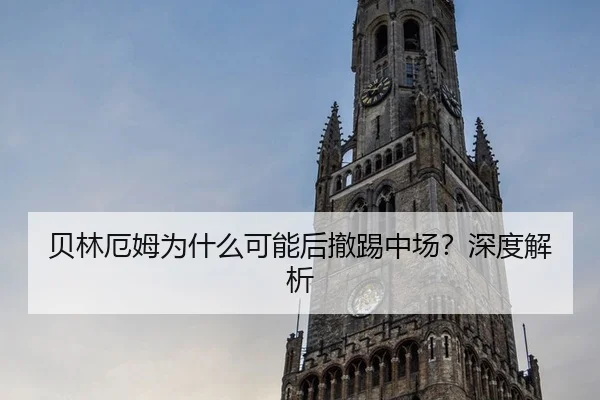 贝林厄姆为什么可能后撤踢中场？深度解析