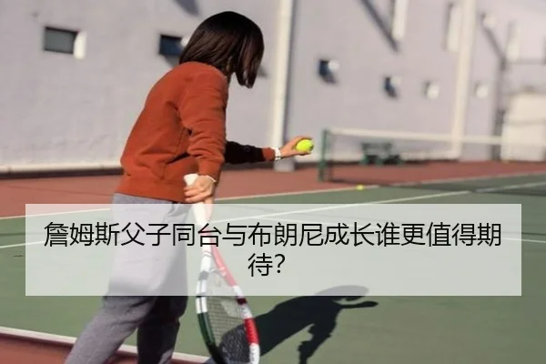 詹姆斯父子同台与布朗尼成长谁更值得期待？